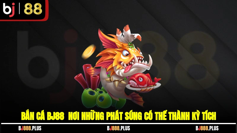 Bắn cá BJ88 - Nơi những phát súng có thể thành kỳ tích