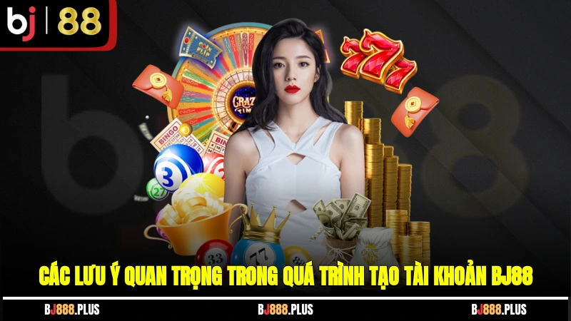 Các lưu ý quan trọng trong quá trình tạo tài khoản BJ88