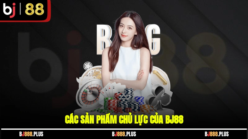Các sản phẩm chủ lực của BJ88