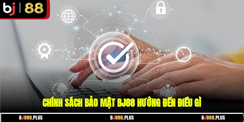 Chính sách bảo mật BJ88 hướng đến điều gì?