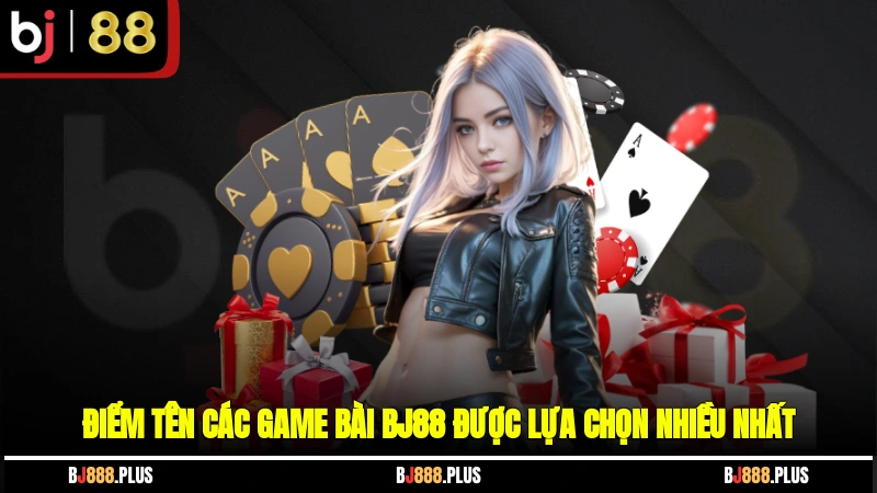 Điểm tên các game bài BJ88 được lựa chọn nhiều nhất