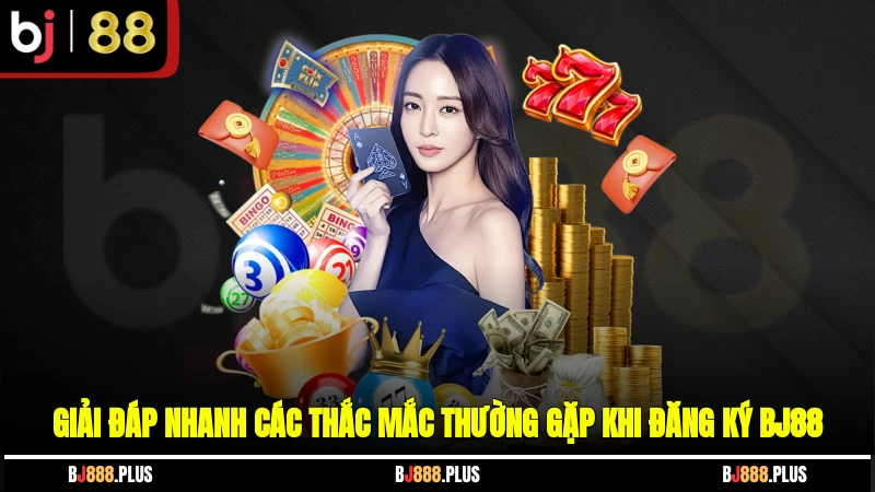 Giải đáp nhanh các thắc mắc thường gặp khi đăng ký BJ88