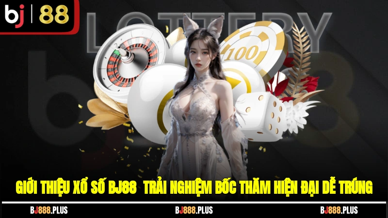 Giới thiệu xổ số BJ88 - Trải nghiệm bốc thăm hiện đại, dễ trúng
