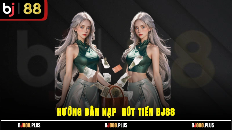 Hướng dẫn nạp - rút tiền BJ88