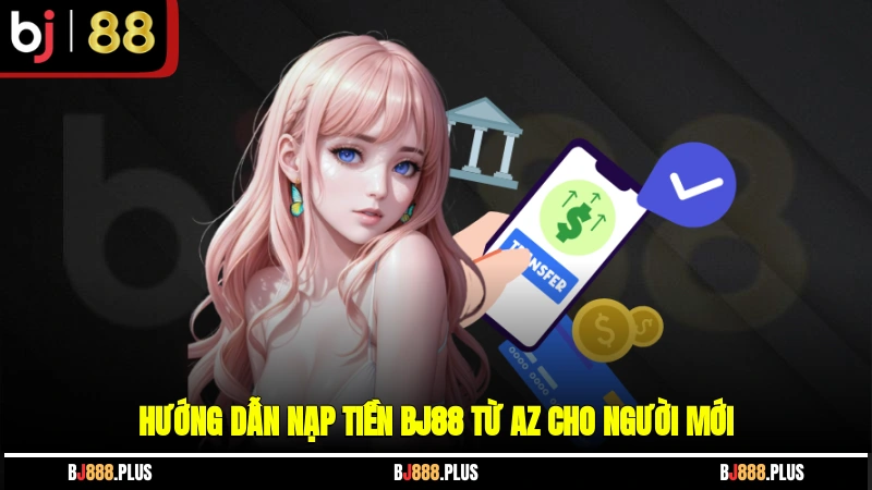 Hướng dẫn nạp tiền BJ88 từ A-Z cho người mới