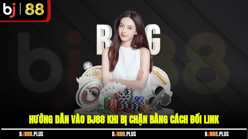 Hướng dẫn vào BJ88 khi bị chặn bằng cách đổi link