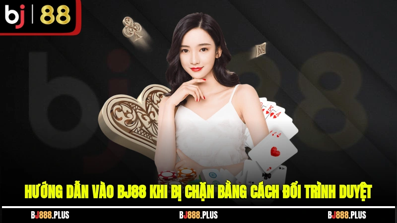 Hướng dẫn vào BJ88 khi bị chặn bằng cách đổi trình duyệt