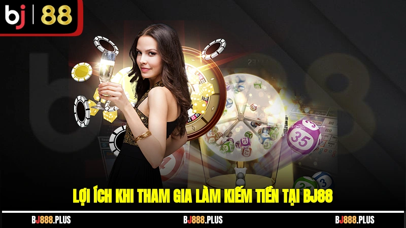Lợi ích khi tham gia làm kiếm tiền tại BJ88