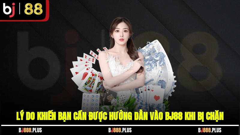 Lý do khiến bạn cần được hướng dẫn vào BJ88 khi bị chặn