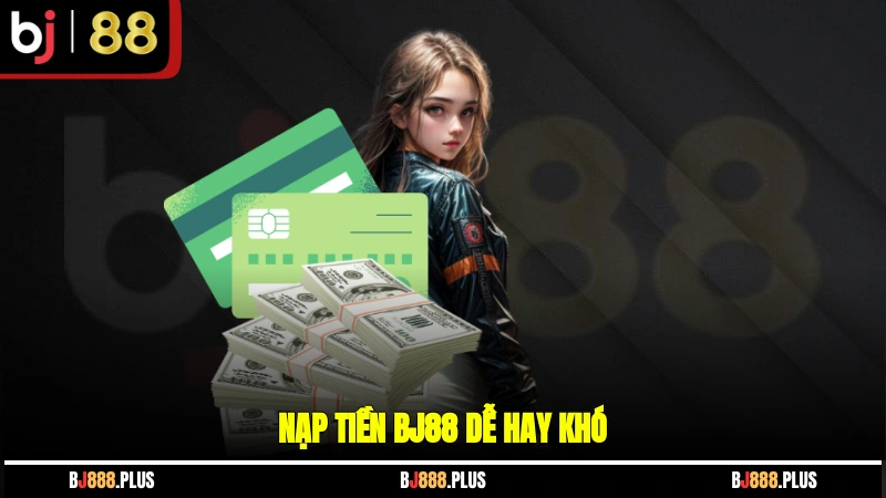 Nạp tiền BJ88 dễ hay khó?