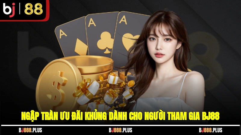 Ngập tràn ưu đãi khủng dành cho người tham gia BJ88