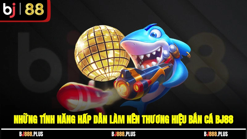 Những tính năng hấp dẫn làm nên thương hiệu bắn cá tại BJ88
