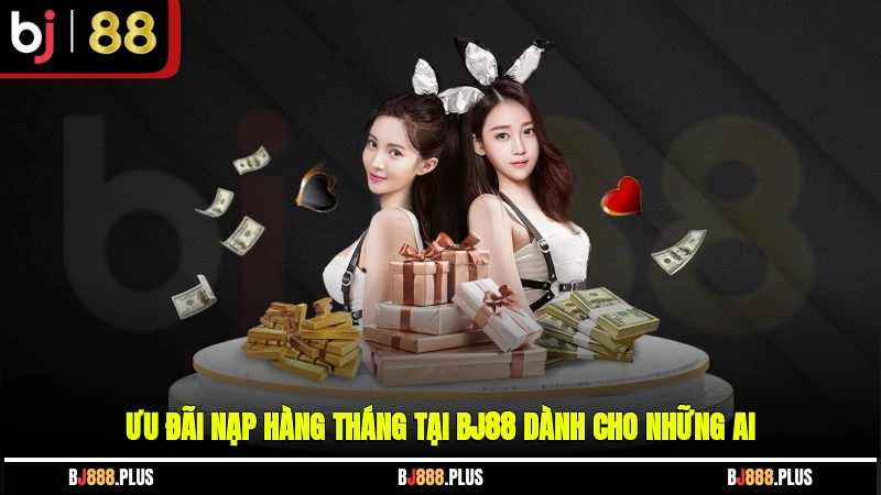 Ưu đãi nạp hàng tháng tại BJ88 dành cho những ai?