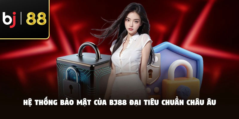 Hệ thống bảo mật của BJ88 đại tiêu chuẩn châu Âu