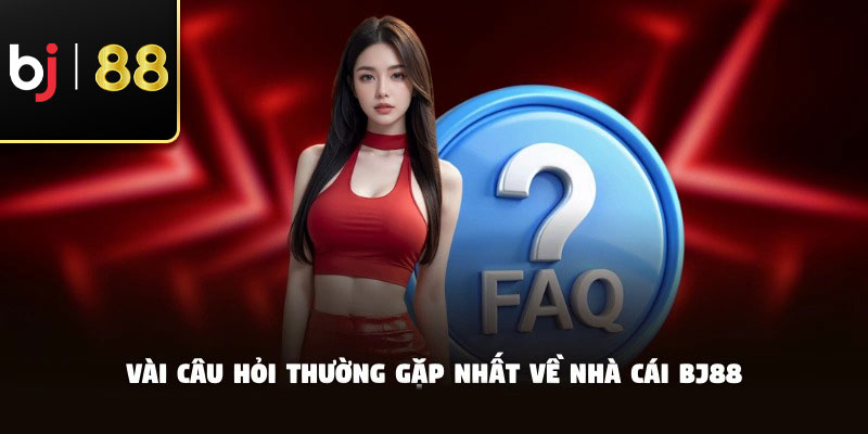 Vài câu hỏi thường gặp nhất về nhà cái BJ88