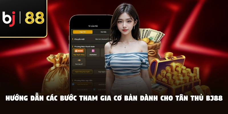 Hướng dẫn các bước tham gia cơ bản dành cho tân thủ BJ88
