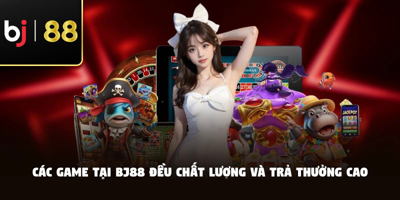 Các game tại BJ88 đều chất lượng và trả thưởng cao