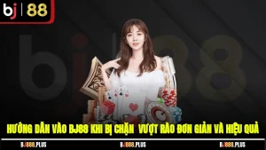 Hướng Dẫn Vào BJ88 Khi Bị Chặn - Vượt Rào Đơn Giản Và Hiệu Quả