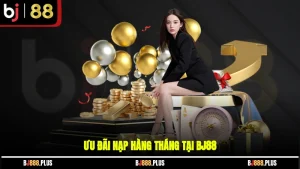 Ưu Đãi Nạp Hàng Tháng Tại BJ88
